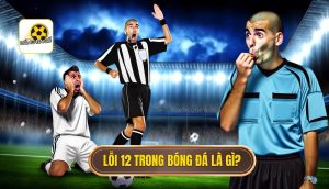 Lỗi 12 trong bóng đá là gì