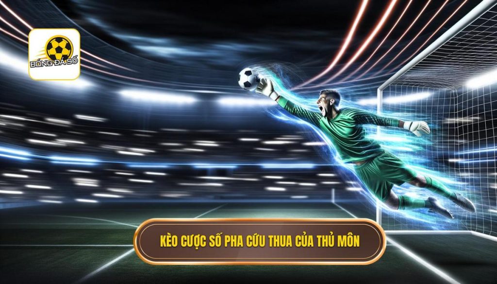 Kèo cược số pha cứu thua của thủ môn