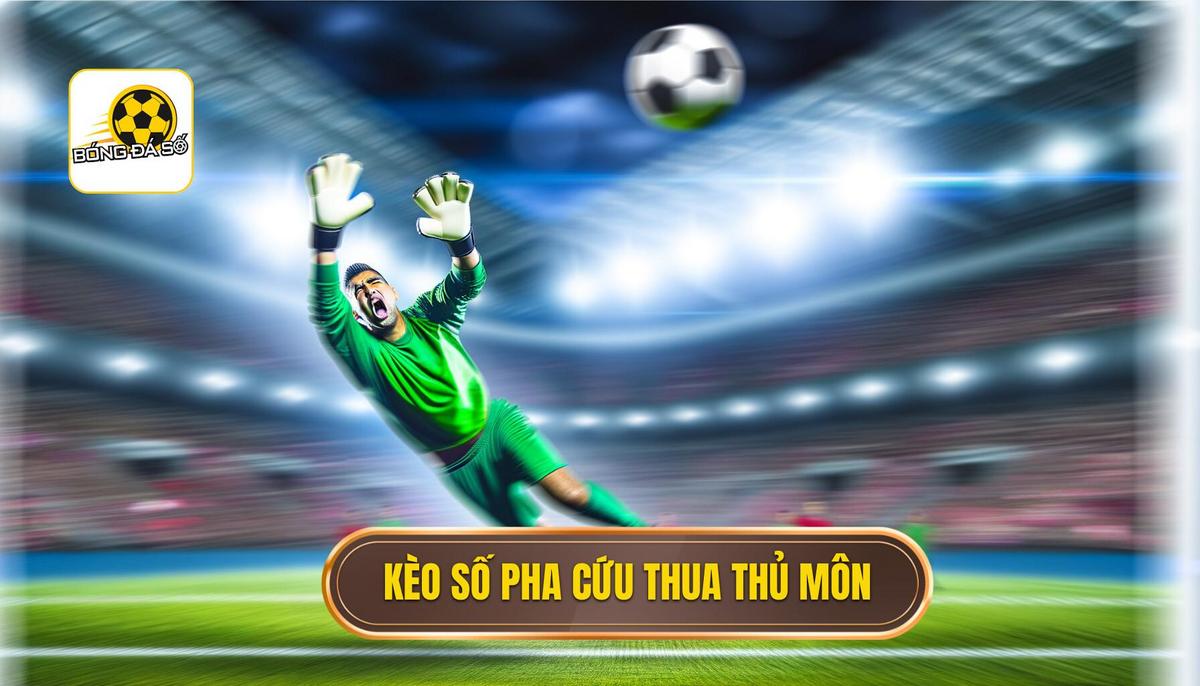 Kèo cược số pha cứu thua của thủ môn là gì