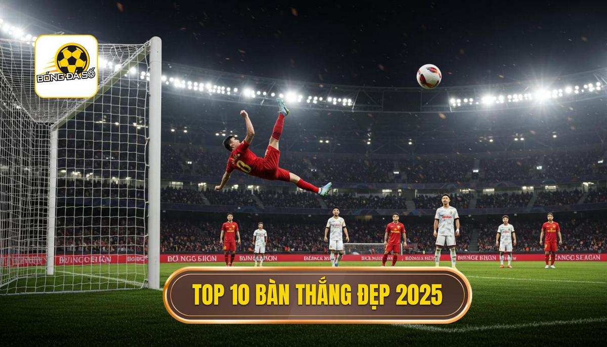 Chi Tiết Top 10 Bàn Thắng Đẹp Nhất 2025