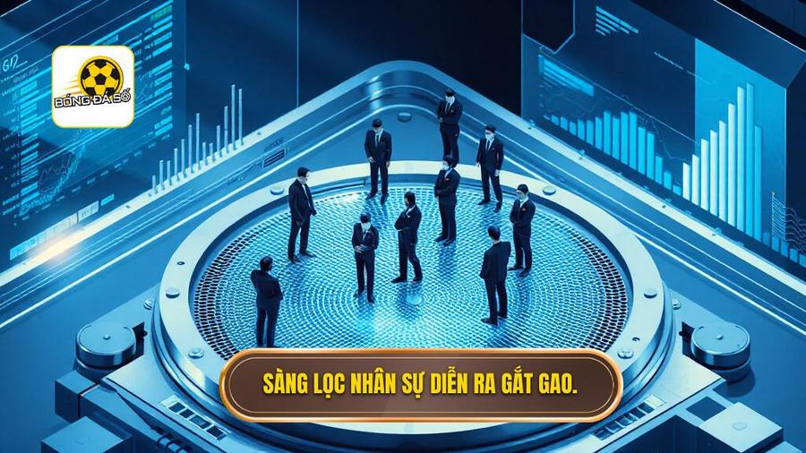 1. Sàng lọc nhân sự diễn ra gắt gao.