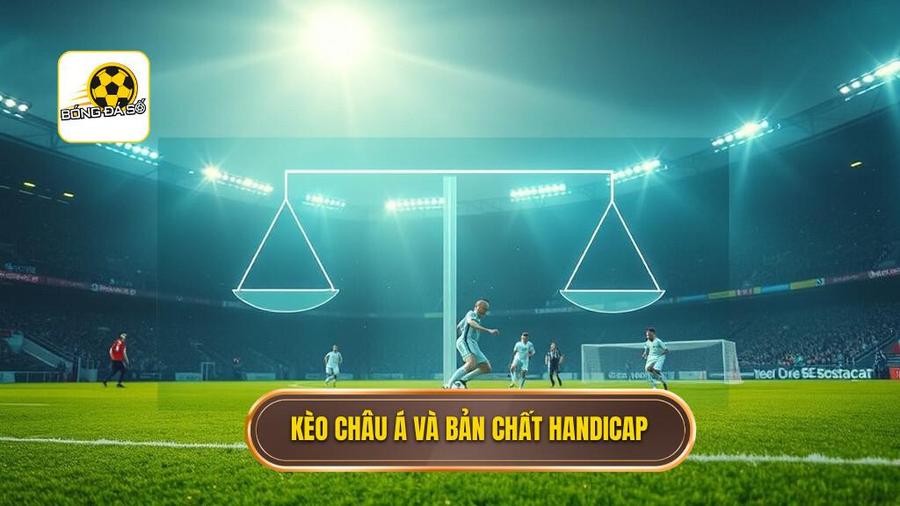 Kèo cược châu Á là gì? Bản chất của tỷ lệ Handicap