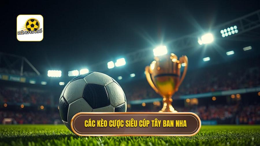 Các loại kèo cược siêu cúp Tây Ban Nha phổ biến nhất