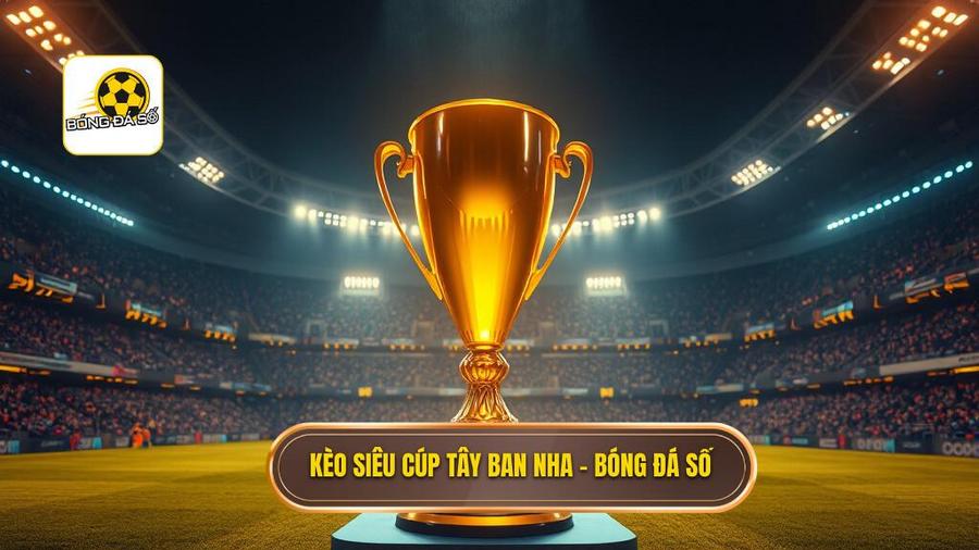 Kèo cược siêu cúp Tây Ban Nha: Cẩm nang soi kèo toàn tập cho dân chơi