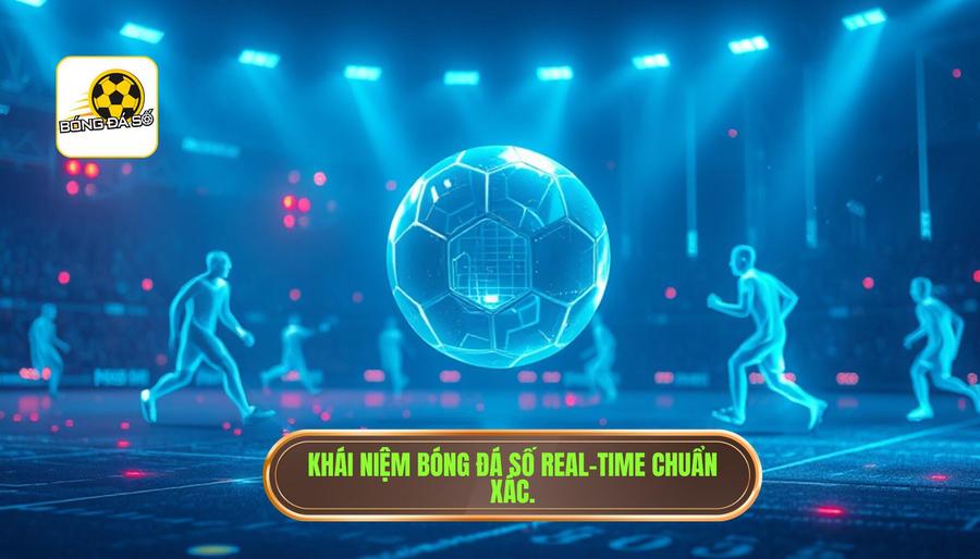 Hiểu đúng về khái niệm bóng đá số real-time