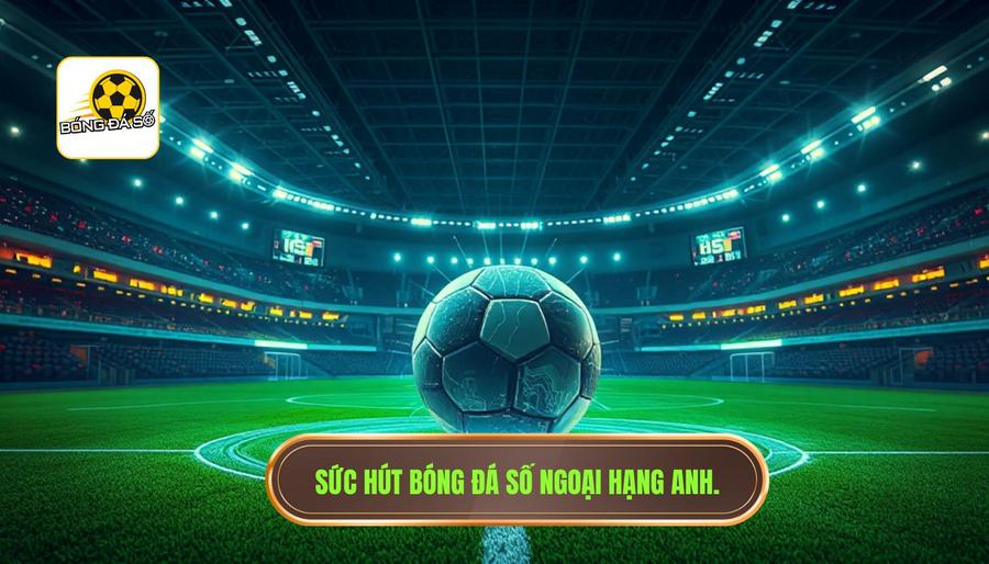 Sức hút mãnh liệt của bóng đá số Ngoại hạng Anh trong kỷ nguyên số