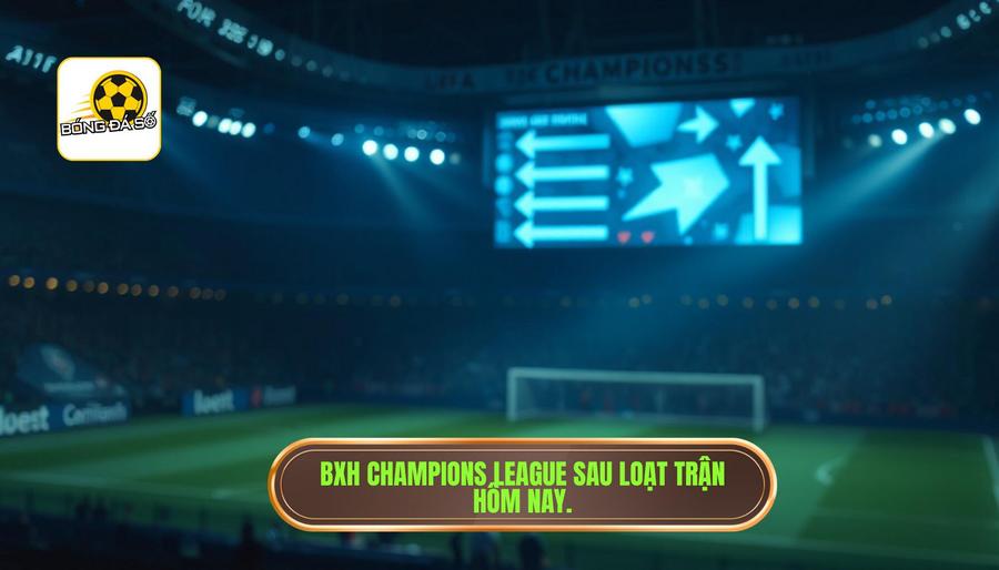 BXH Champions League sau loạt trận hôm nay