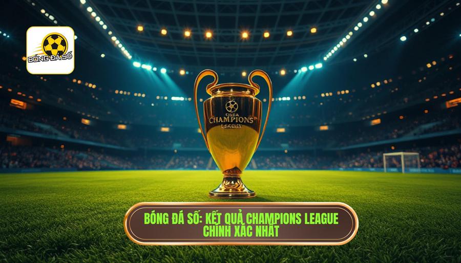 Bóng Đá Số_ Kết quả Champions League chính xác nhất