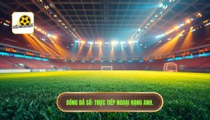 Bóng Đá Số_ Trực tiếp Ngoại hạng Anh.